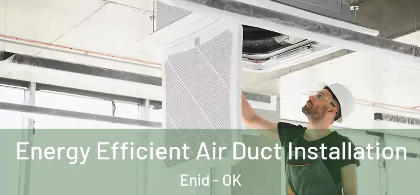  Energy Efficient Air Duct Installation Enid - OK