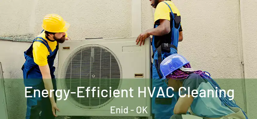  Energy-Efficient HVAC Cleaning Enid - OK