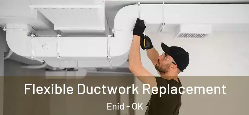 Flexible Ductwork Replacement Enid - OK